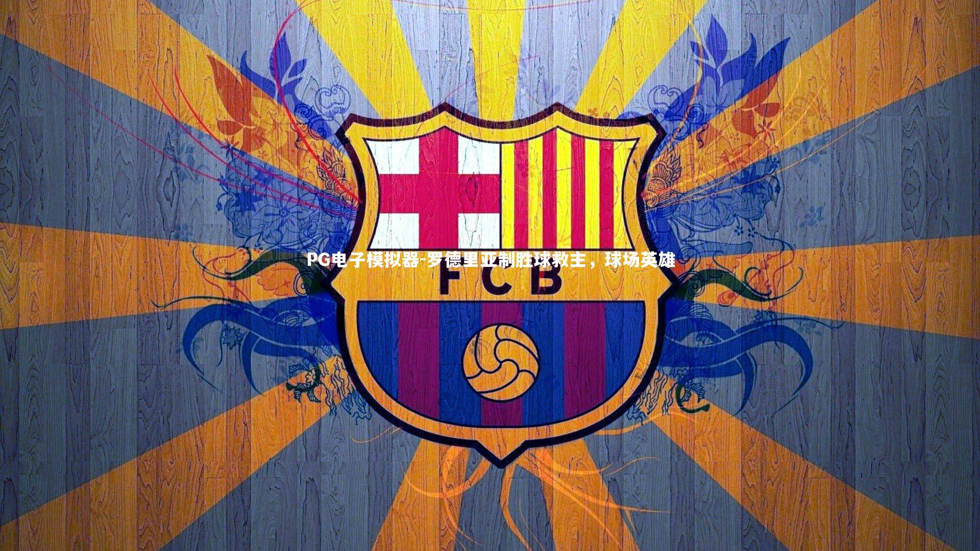 罗德里亚制胜球救主,球场英雄