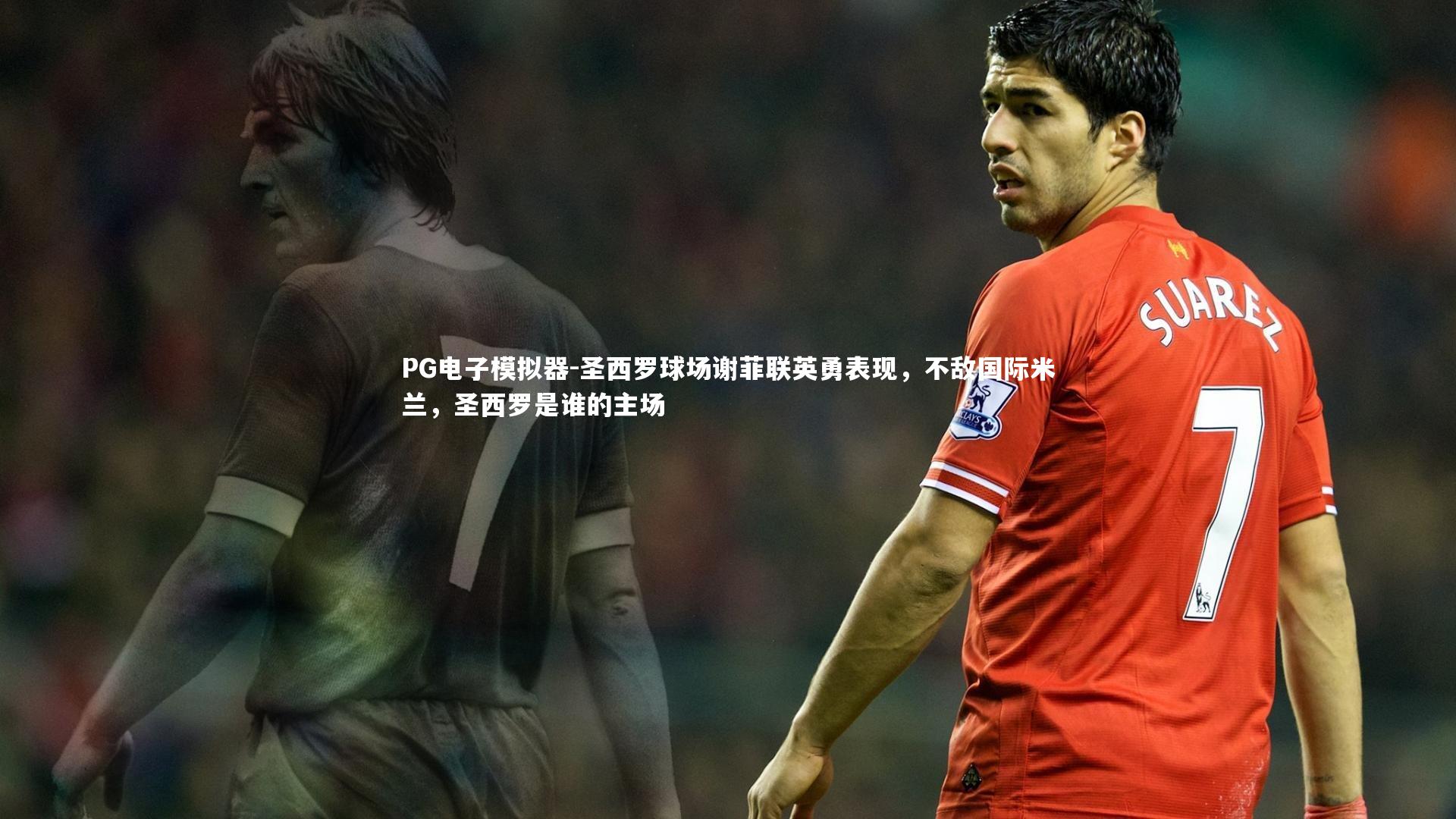 圣西罗球场谢菲联英勇表现，不敌国际米兰，圣西罗是谁的主场