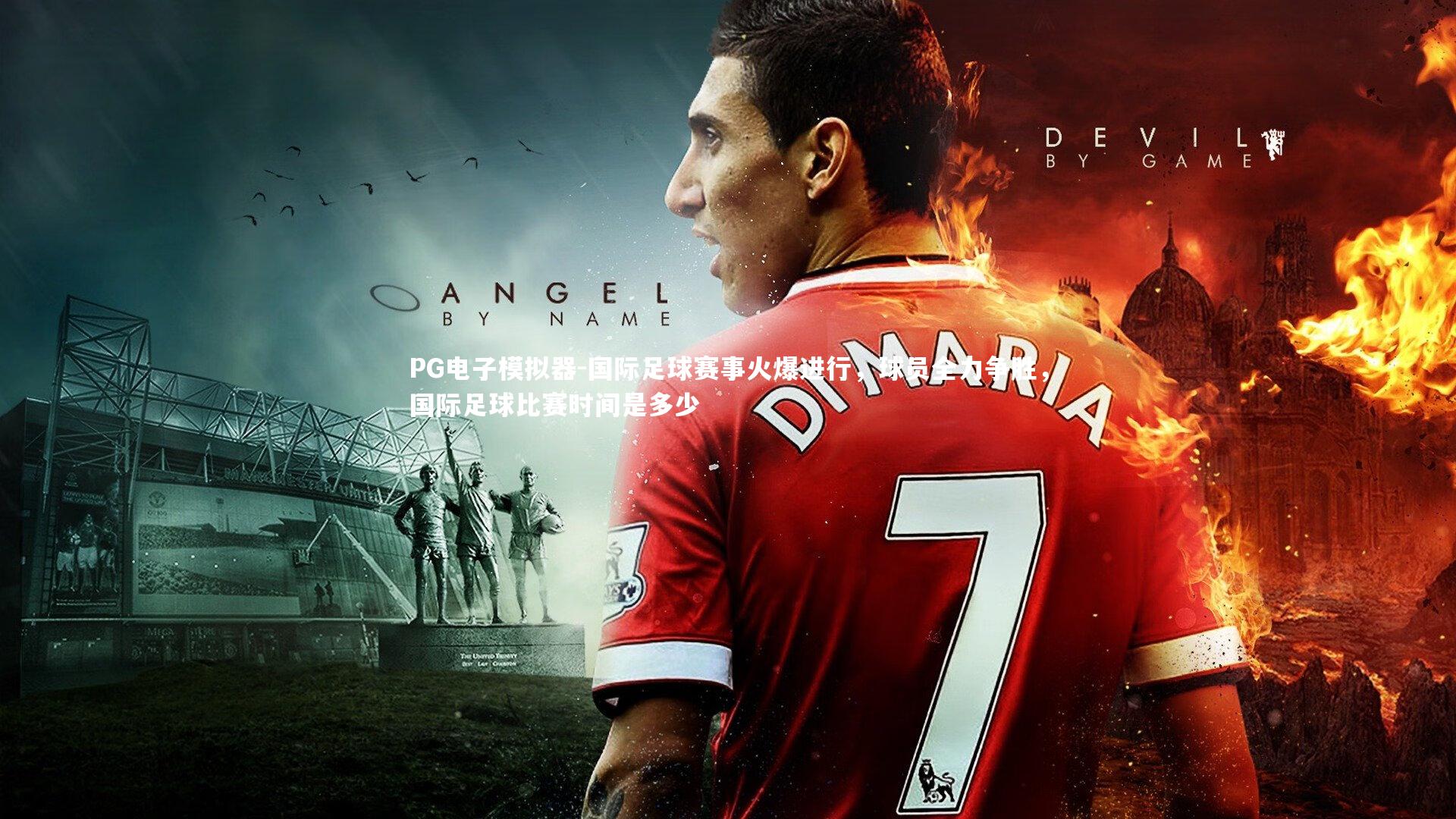 国际足球赛事火爆进行，球员全力争胜，国际足球比赛时间是多少