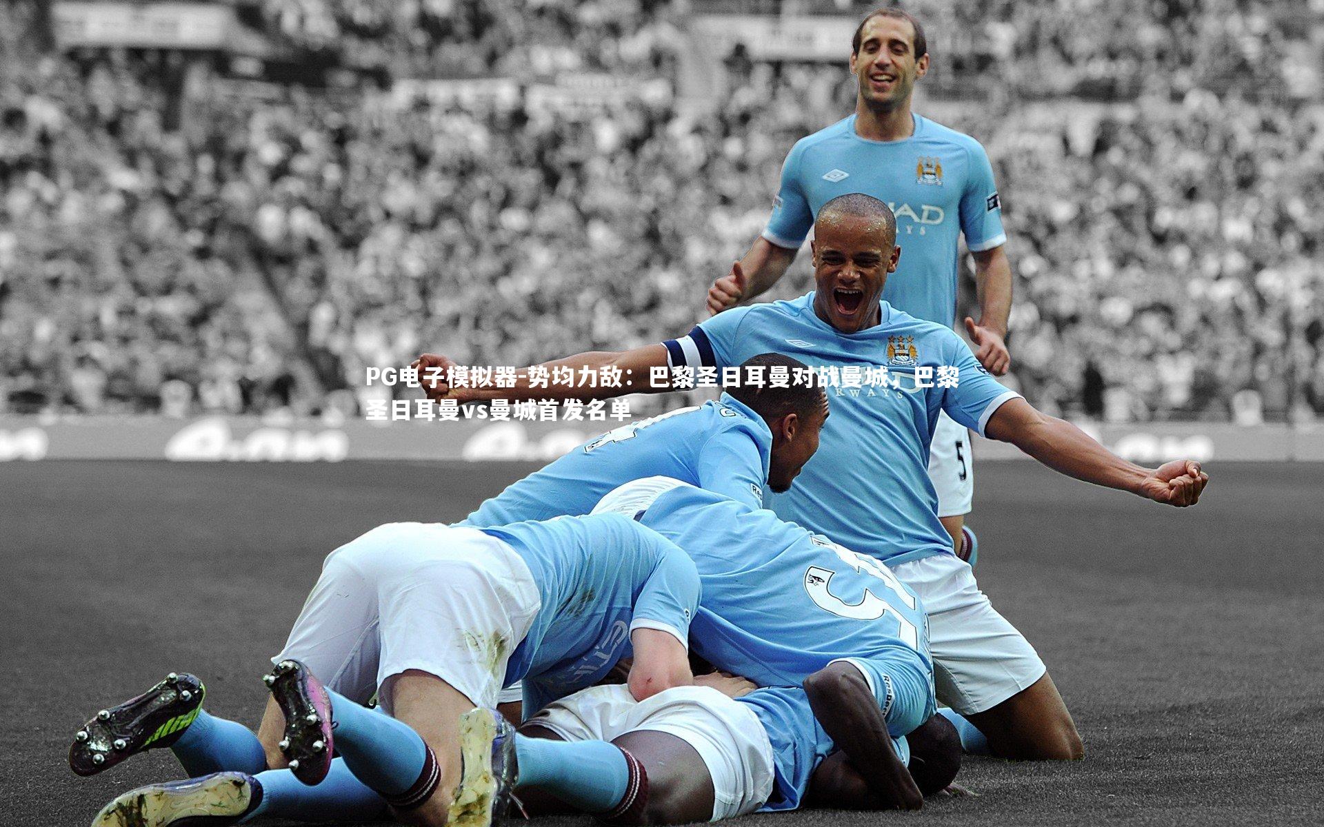 势均力敌:巴黎圣日耳曼对战曼城,巴黎圣日耳曼vs曼城首发名单