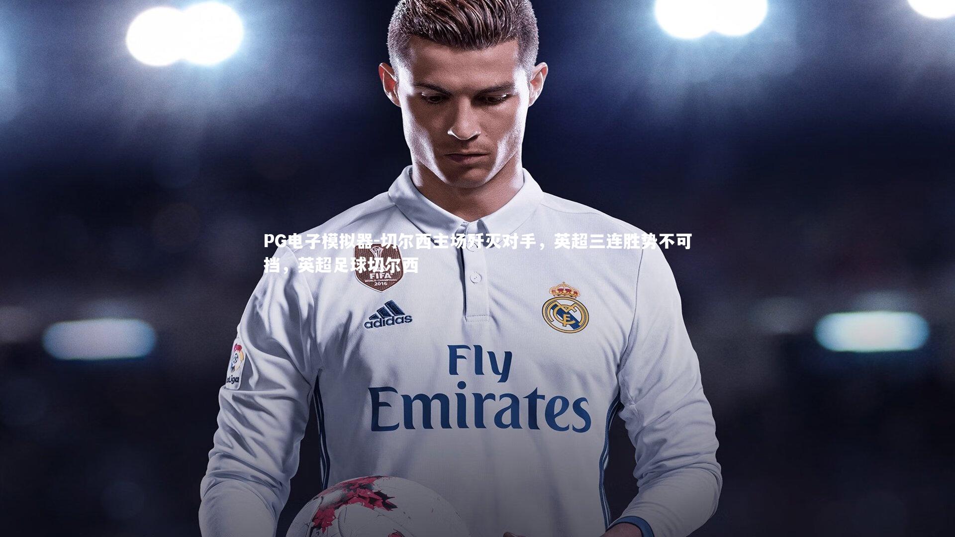 PG电子模拟器-切尔西主场歼灭对手，英超三连胜势不可挡，英超足球切尔西