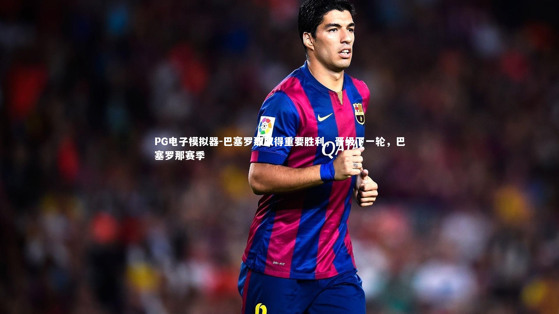 巴塞罗那取得重要胜利,晋级下一轮,巴塞罗那赛季