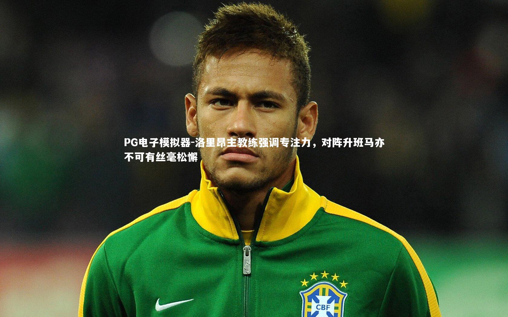PG电子模拟器-洛里昂主教练强调专注力，对阵升班马亦不可有丝毫松懈