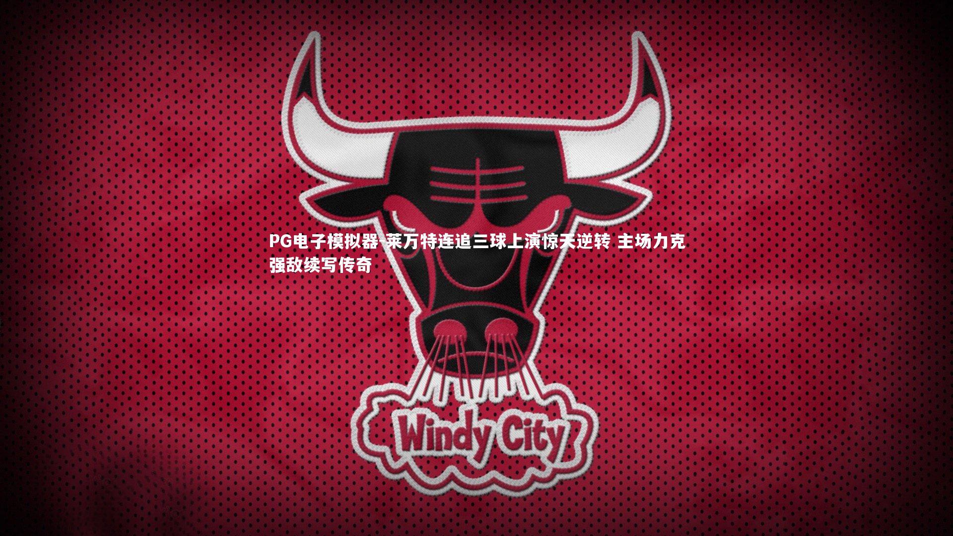 PG电子模拟器-莱万特连追三球上演惊天逆转 主场力克强敌续写传奇