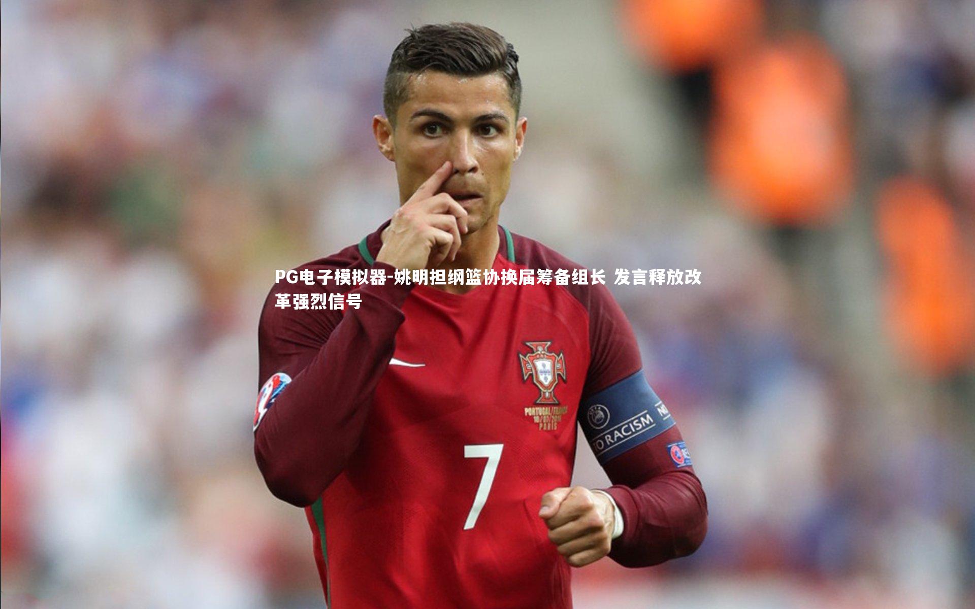 PG电子模拟器-姚明担纲篮协换届筹备组长 发言释放改革强烈信号